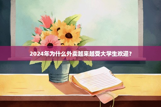 2024年为什么外卖越来越受大学生欢迎？