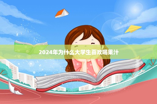 2024年为什么大学生喜欢喝果汁