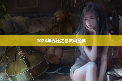 2024年乔迁之喜贺词经典