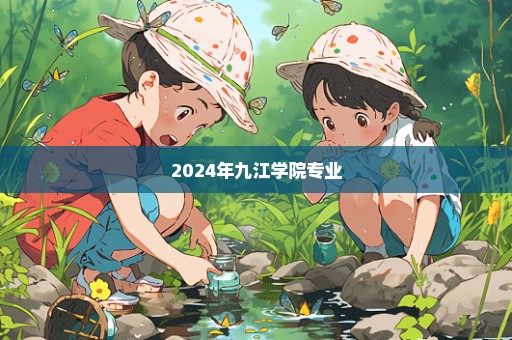 2024年九江学院专业