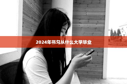 2024年书匀从什么大学毕业