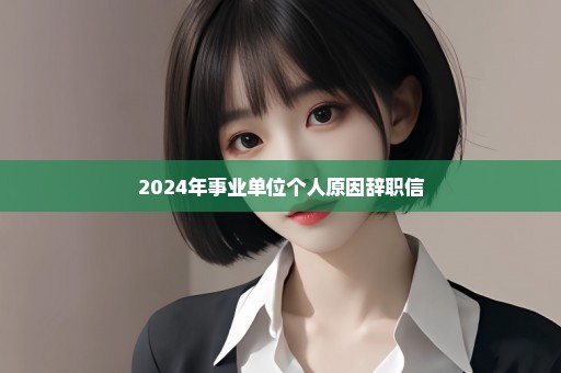 2024年事业单位个人原因辞职信