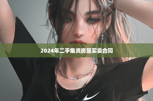 2024年二手集资房屋买卖合同