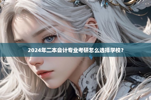 2024年二本会计专业考研怎么选择学校？