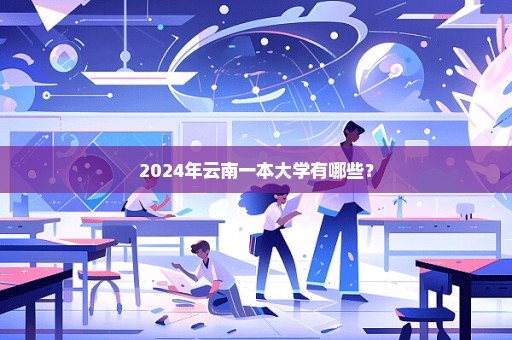 2024年云南一本大学有哪些？