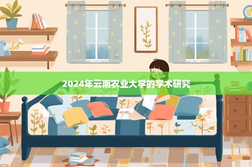 2024年云南农业大学的学术研究