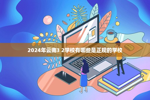 2024年云南3+2学校有哪些是正规的学校