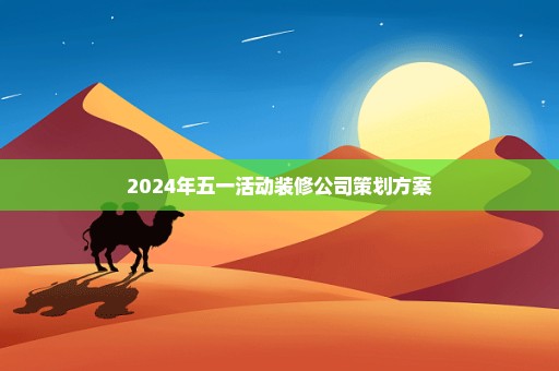 2024年五一活动装修公司策划方案