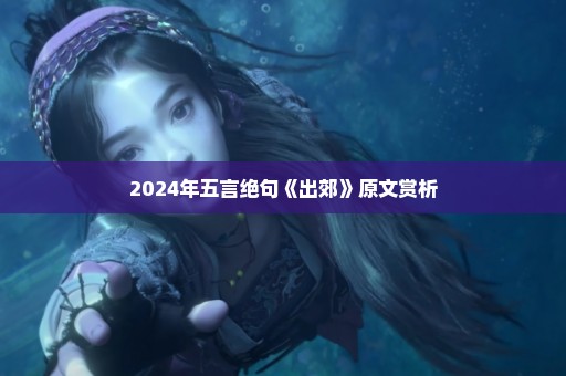 2024年五言绝句《出郊》原文赏析