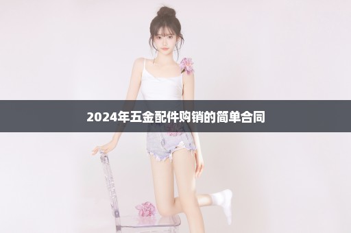 2024年五金配件购销的简单合同