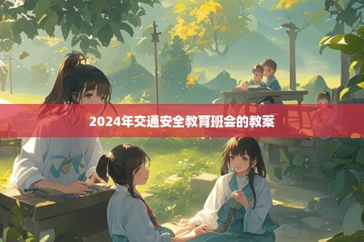 2024年交通安全教育班会的教案