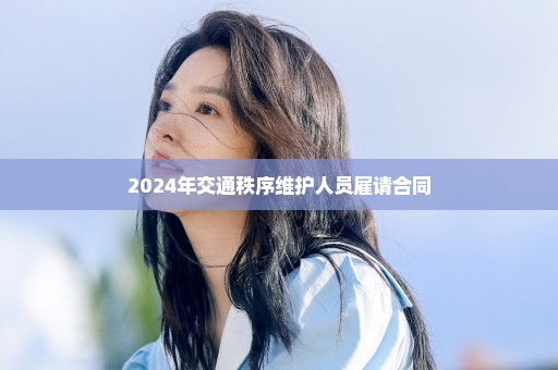 2024年交通秩序维护人员雇请合同