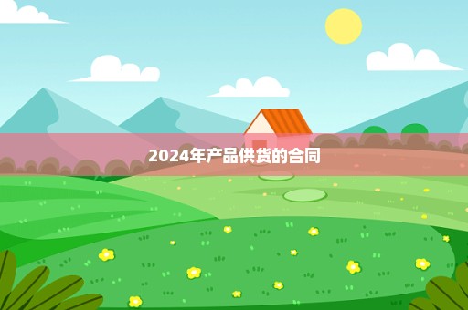 2024年产品供货的合同