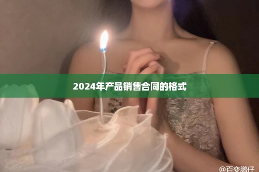 2024年产品销售合同的格式