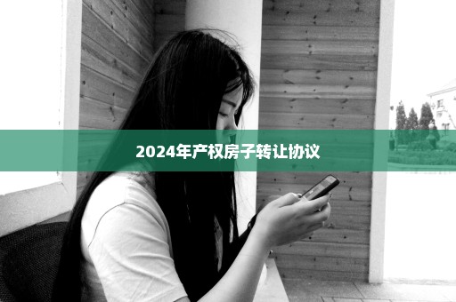 2024年产权房子转让协议