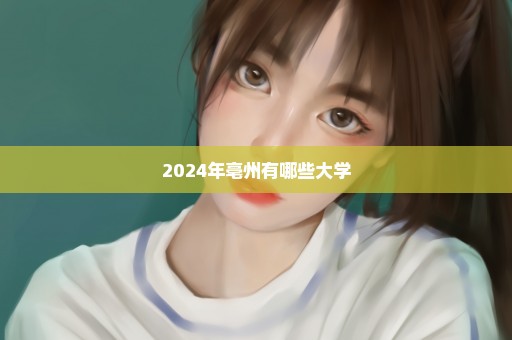 2024年亳州有哪些大学