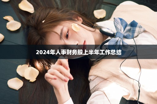 2024年人事财务股上半年工作总结