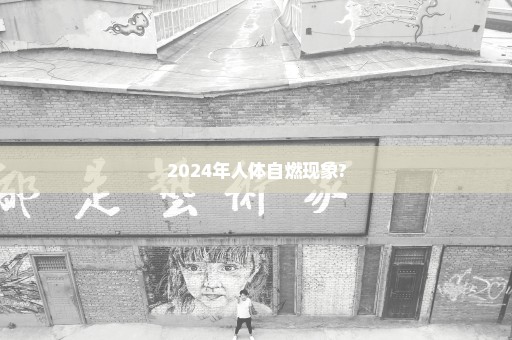 2024年人体自燃现象?