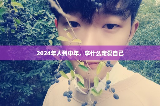 2024年人到中年，拿什么宠爱自己