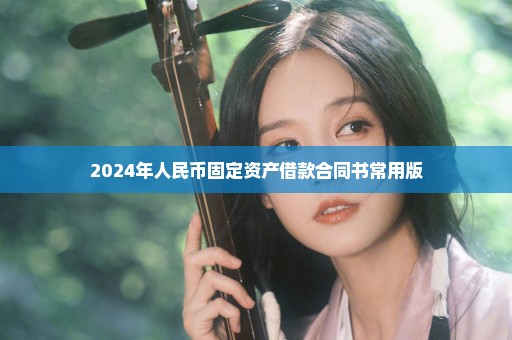 2024年人民币固定资产借款合同书常用版