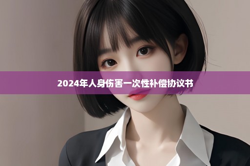 2024年人身伤害一次性补偿协议书