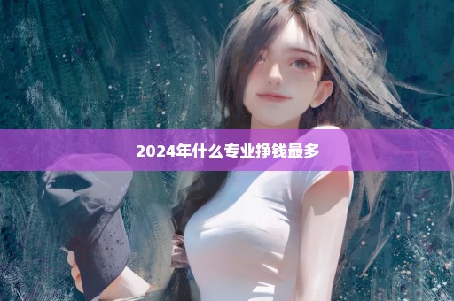 2024年什么专业挣钱最多