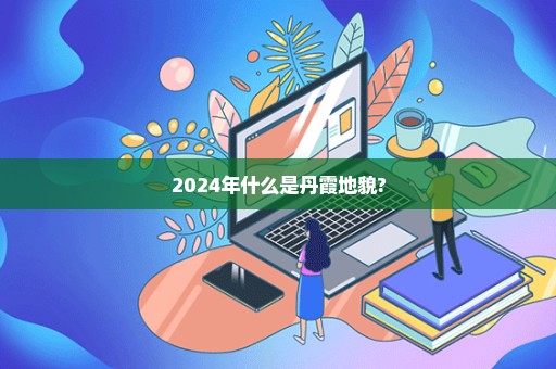 2024年什么是丹霞地貌?