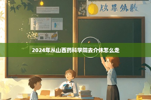 2024年从山西药科学院去介休怎么走