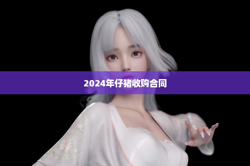 2024年仔猪收购合同