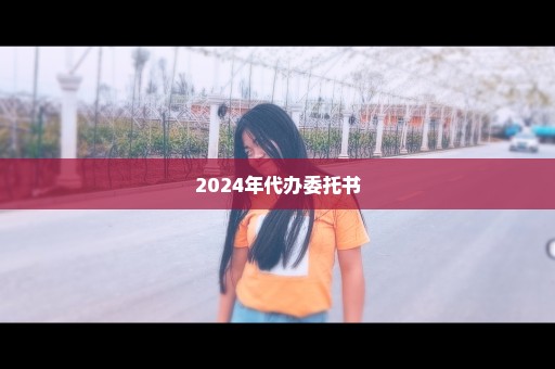 2024年代办委托书