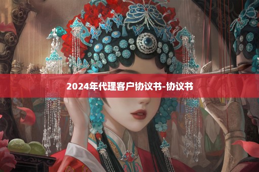 2024年代理客户协议书-协议书