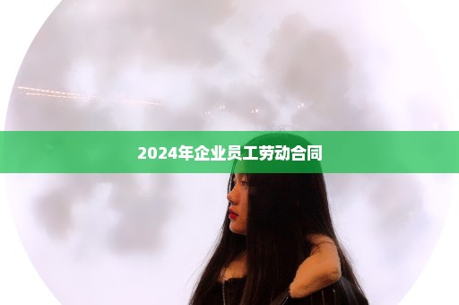 2024年企业员工劳动合同