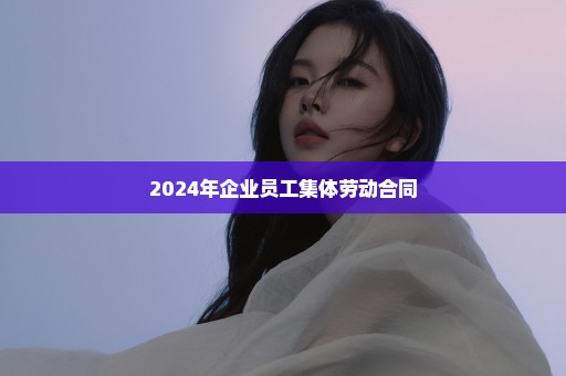 2024年企业员工集体劳动合同