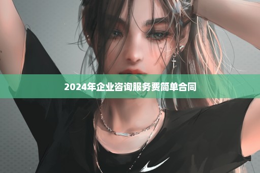 2024年企业咨询服务费简单合同