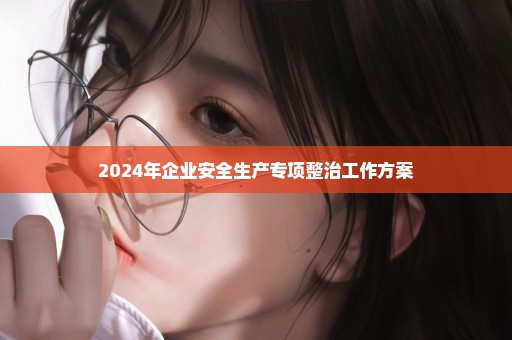 2024年企业安全生产专项整治工作方案