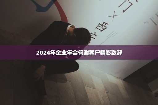 2024年企业年会答谢客户精彩致辞