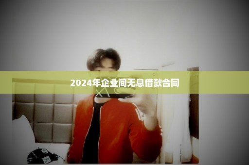 2024年企业间无息借款合同