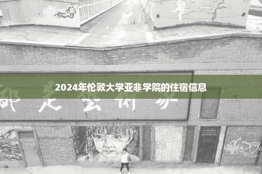 2024年伦敦大学亚非学院的住宿信息