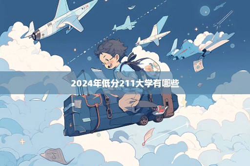 2024年低分211大学有哪些