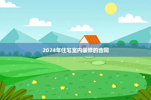 2024年住宅室内装修的合同