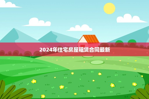 2024年住宅房屋租赁合同最新