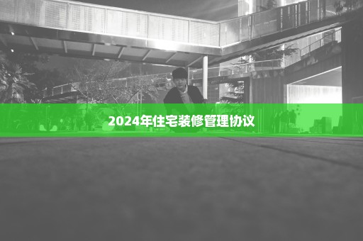 2024年住宅装修管理协议