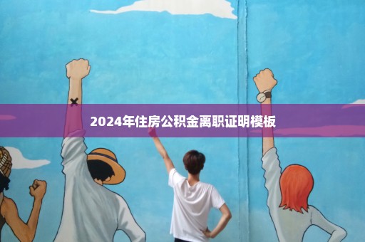 2024年住房公积金离职证明模板