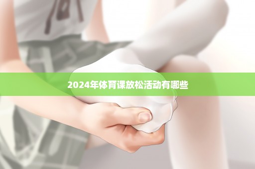 2024年体育课放松活动有哪些