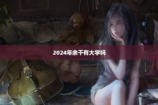 2024年余干有大学吗