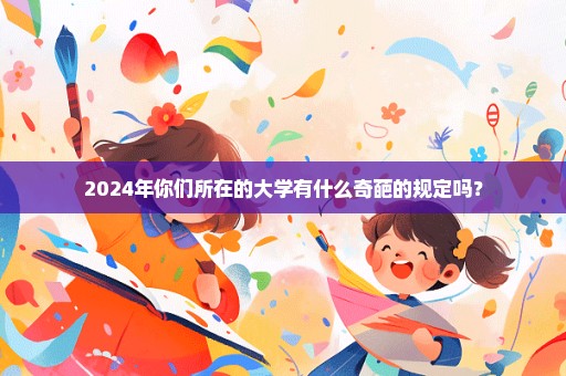 2024年你们所在的大学有什么奇葩的规定吗？