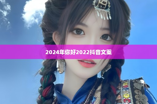 2024年你好2022抖音文案