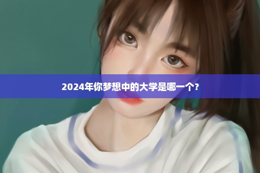 2024年你梦想中的大学是哪一个？