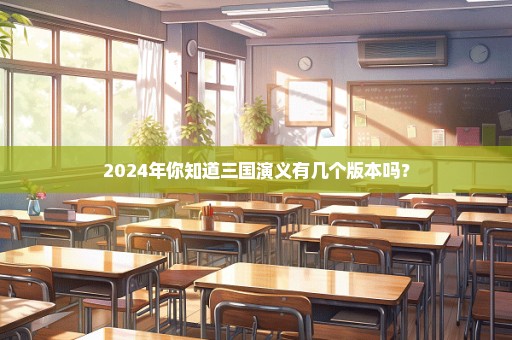 2024年你知道三国演义有几个版本吗？