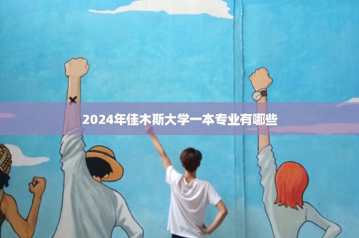 2024年佳木斯大学一本专业有哪些